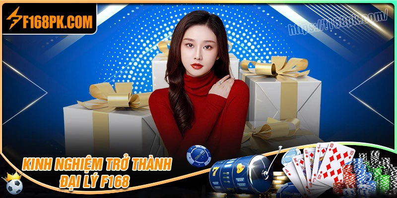 Kinh nghiệm làm đại lý F168 hiệu quả từ chuyên gia