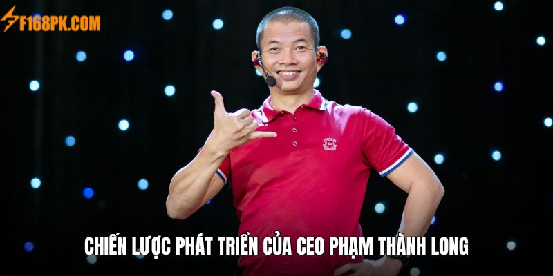 Chiến lược phát triển từ CEO Phạm Thành Long 