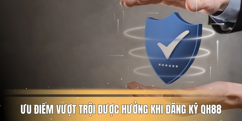 Ưu điểm vượt trội được hưởng khi đăng ký QH88